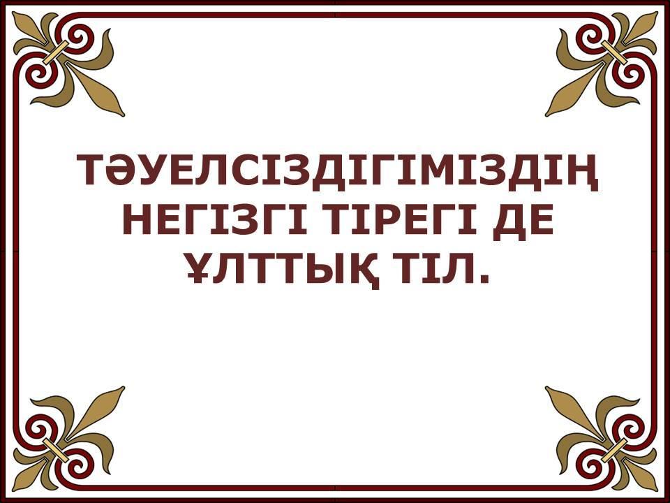 ТӘУЕЛСІЗДІГІМІЗДІҢ НЕГІЗГІ ТІРЕГІ ДЕ ҰЛТТЫҚ ТІЛ