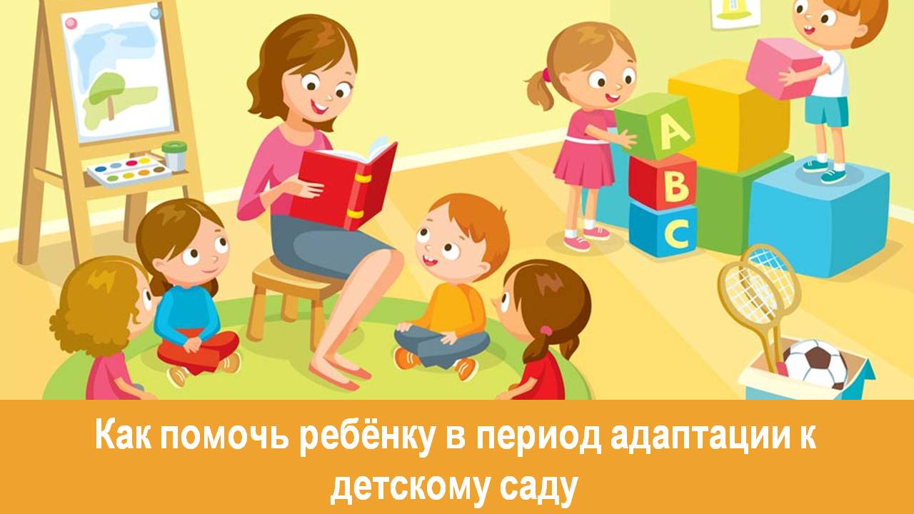 КАК ПОМОЧЬ РЕБЕНКУ В ПЕРИОД АДАПТАЦИИ К ДЕТСКОМУ САДУ